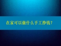 在家可以做什么手工掙錢？4點告訴你為什么選擇這個純手工項目的人那么多