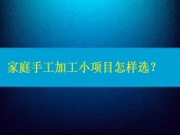家庭手工加工小項目怎樣選，這4點告訴你如何家人一起創(chuàng)業(yè)掙錢（建議收藏）