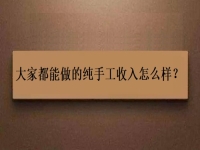 家庭手工加工正規(guī)項(xiàng)目，大家都能做的純手工收入怎么樣？