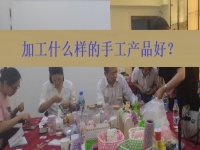 在家創(chuàng)業(yè)找到正規(guī)手工加工廠接單平臺(tái) ，選擇加工什么樣的手工產(chǎn)品好？