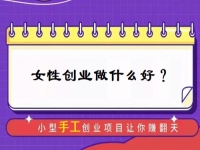 中年女性創(chuàng)業(yè)，有什么好門路？居家的小成本手工受歡迎，難怪做手工傳承官的人那么多