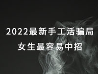 2022年最新手工活騙局，漂亮女生最容易中招，有的被騙幾十萬